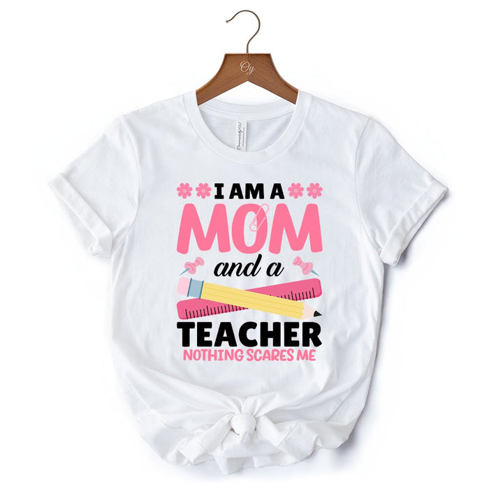 I Am a Mom and a Teacher Nothing Scares Me T-Shirt, White School Tee T-Shirts OrnamentallyYou
