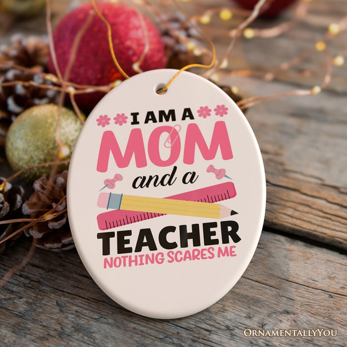 I Am a Mom and a Teacher Nothing Scares Me Ornament, Funny Mom Teacher Christmas Gift Ceramic Ornament OrnamentallyYou