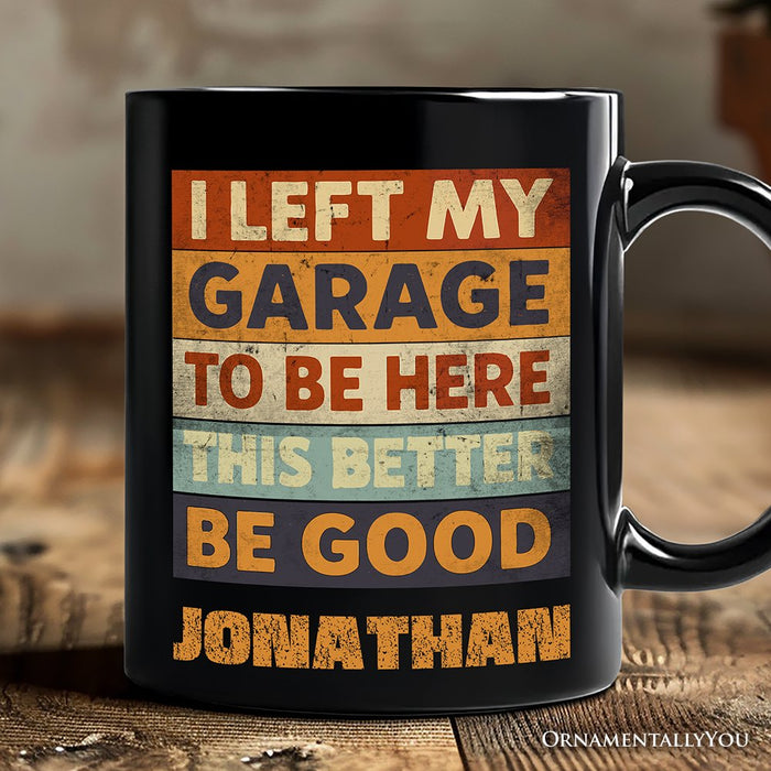 I Left My Garage to Be Here Personalized Mug, Black Retro Gift with Custom Name for Funny Car Dads Personalized Ceramic Mug OrnamentallyYou Black Customized
