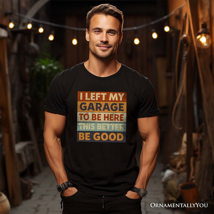 I Left My Garage to Be Here T-Shirt, Black Retro Tee for Funny Car Dads T-Shirts OrnamentallyYou
