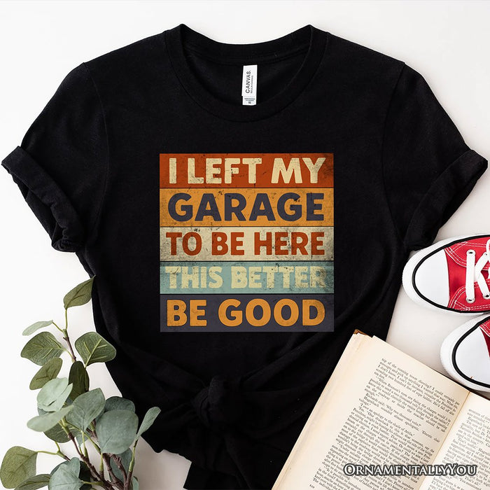 I Left My Garage to Be Here T-Shirt, Black Retro Tee for Funny Car Dads T-Shirts OrnamentallyYou Black XS