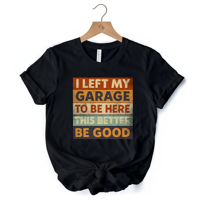 I Left My Garage to Be Here T-Shirt, Black Retro Tee for Funny Car Dads T-Shirts OrnamentallyYou