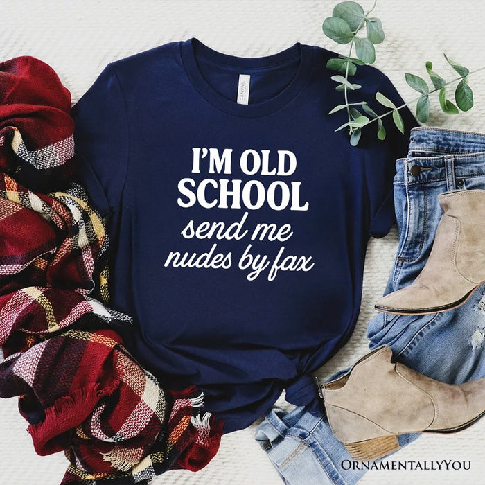 I'm Old School Send Me Nudes by Fax T-Shirt, Funny Tee for Bold and Vintage-Flirty People T-Shirts OrnamentallyYou Navy XS